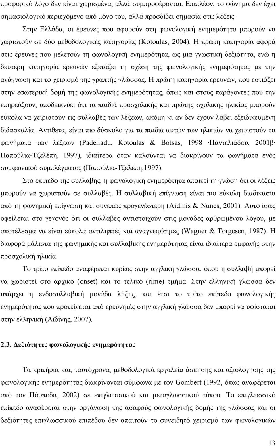 Η πρώτη κατηγορία αφορά στις έρευνες που µελετούν τη φωνολογική ενηµερότητα, ως µια γνωστική δεξιότητα, ενώ η δεύτερη κατηγορία ερευνών εξετάζει τη σχέση της φωνολογικής ενηµερότητας µε την ανάγνωση