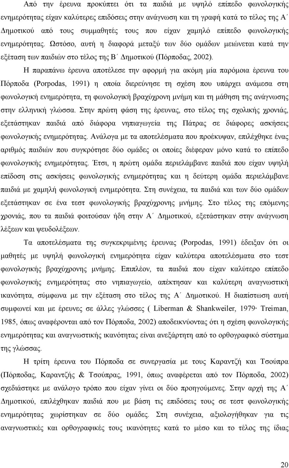 Η παραπάνω έρευνα αποτέλεσε την αφορµή για ακόµη µία παρόµοια έρευνα του Πόρποδα (Porpodas, 1991) η οποία διερεύνησε τη σχέση που υπάρχει ανάµεσα στη φωνολογική ενηµερότητα, τη φωνολογική βραχύχρονη