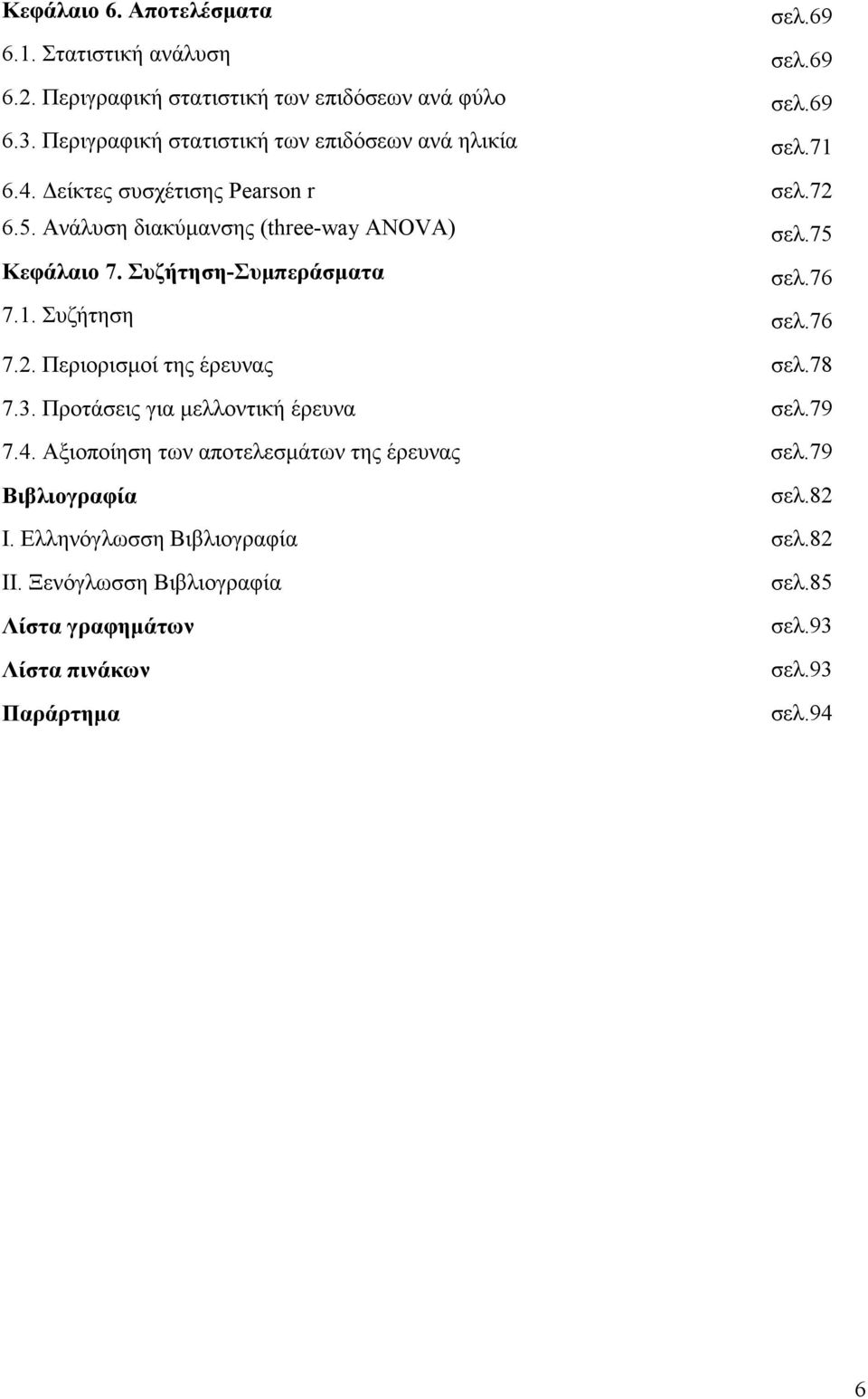 75 Κεφάλαιο 7. Συζήτηση-Συµπεράσµατα σελ.76 7.1. Συζήτηση σελ.76 7.2. Περιορισµοί της έρευνας σελ.78 7.3. Προτάσεις για µελλοντική έρευνα σελ.79 7.4.