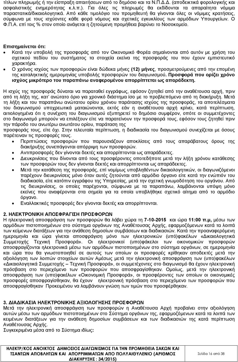 Από κάθε τιµολόγιο του προµηθευτή θα γίνονται όλες οι νόµιµες κρατήσεις, σύµφωνα µε τους ισχύοντες κάθε φορά νόµους και σχετικές εγκυκλίους των αρµόδιων Υπουργείων. Ο Φ.Π.Α. επί τοις % στον οποίο ανάγεται η ζητούµενη προµήθεια βαρύνει το Νοσοκοµείο.