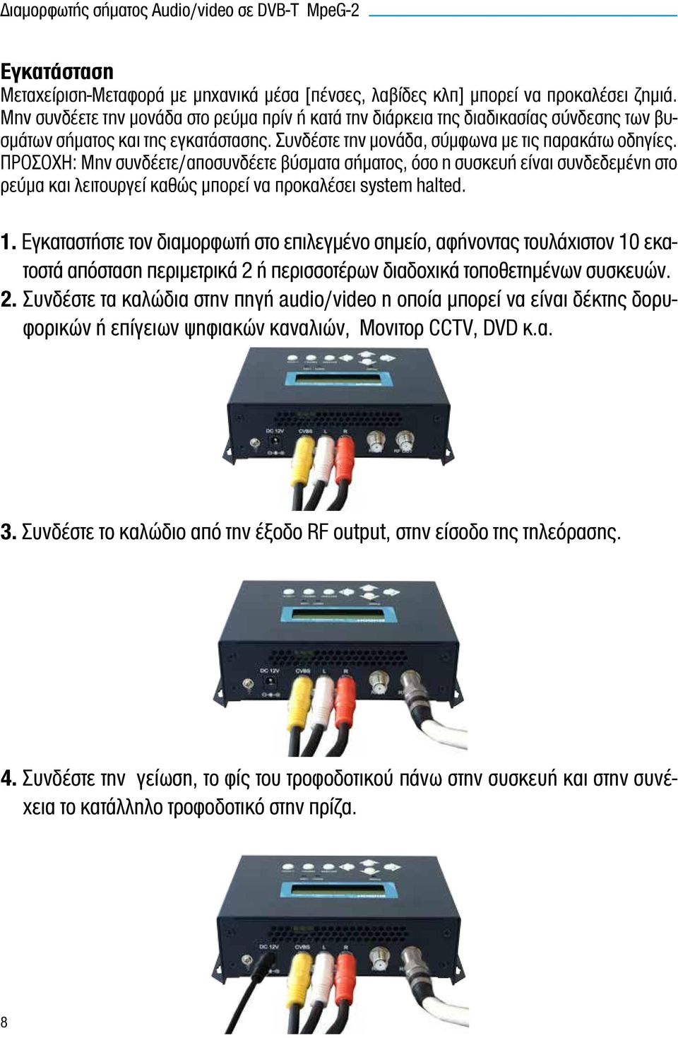 ΠΡΟΣΟΧΗ: Μην συνδέετε/αποσυνδέετε βύσματα σήματος, όσο η συσκευή είναι συνδεδεμένη στο ρεύμα και λειτουργεί καθώς μπορεί να προκαλέσει system halted. 1.