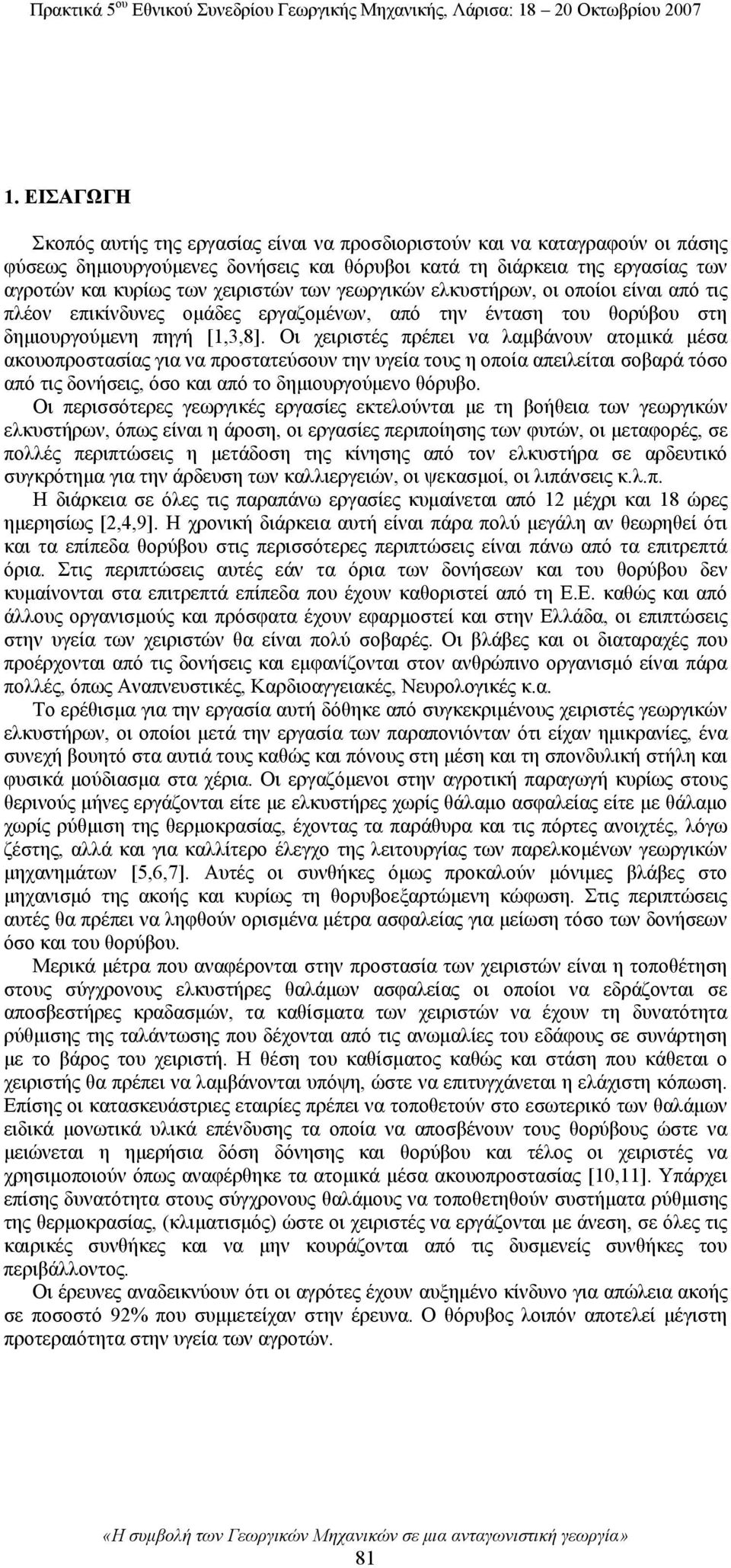 Οι χειριστές πρέπει να λαμβάνουν ατομικά μέσα ακουοπροστασίας για να προστατεύσουν την υγεία τους η οποία απειλείται σοβαρά τόσο από τις δονήσεις, όσο και από το δημιουργούμενο θόρυβο.