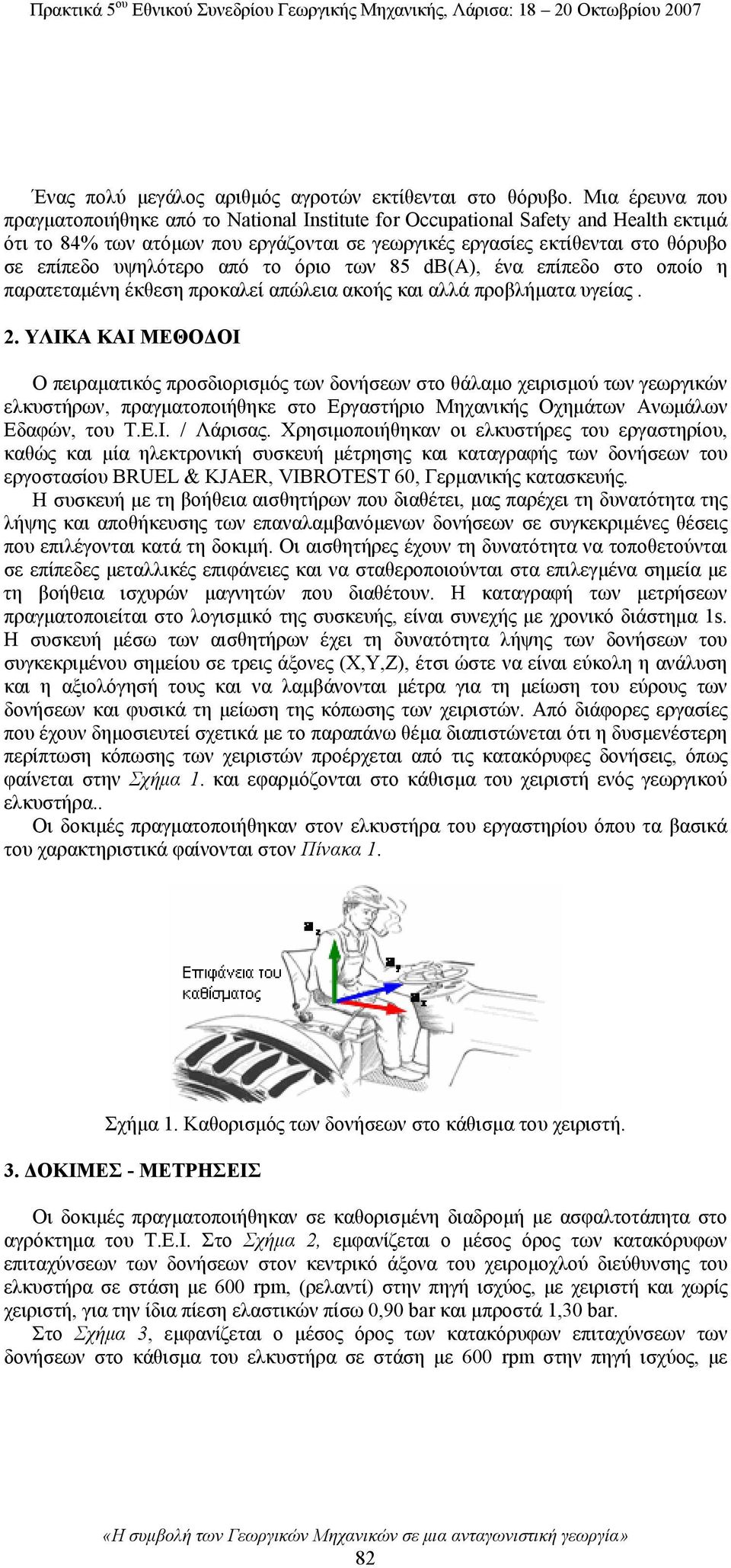 υψηλότερο από το όριο των 85 dβ(α), ένα επίπεδο στο οποίο η παρατεταμένη έκθεση προκαλεί απώλεια ακοής και αλλά προβλήματα υγείας. 2.