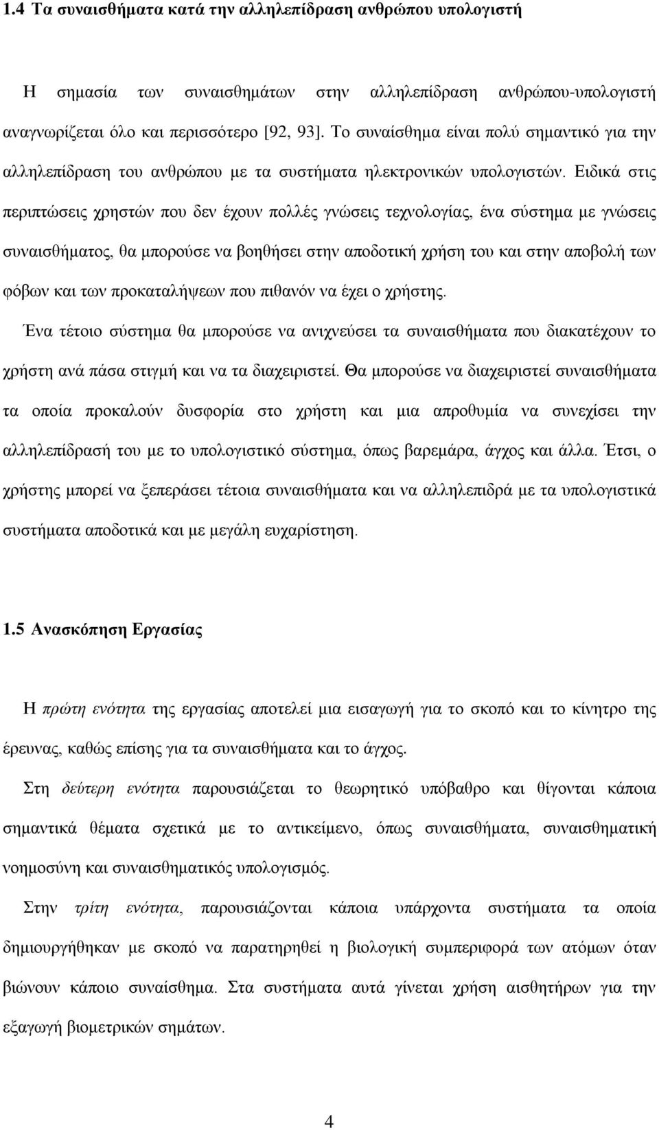 Ειδικά στις περιπτώσεις χρηστών που δεν έχουν πολλές γνώσεις τεχνολογίας, ένα σύστημα με γνώσεις συναισθήματος, θα μπορούσε να βοηθήσει στην αποδοτική χρήση του και στην αποβολή των φόβων και των