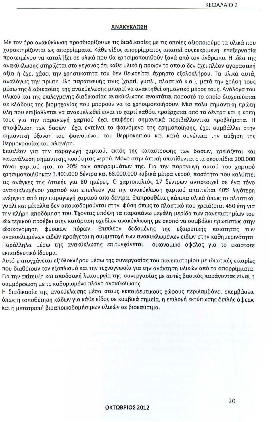 Η ιδέα της ανακύκλωσης στηρίζεται στο γεγονός ότι κάθε υλικό ή προϊόν το οποίο δεν έχει πλέον αγοραστική αξία ή έχει χάσει την χρηστικότητα του δεν θεωρείται άχρηστο εξολοκλήρου.