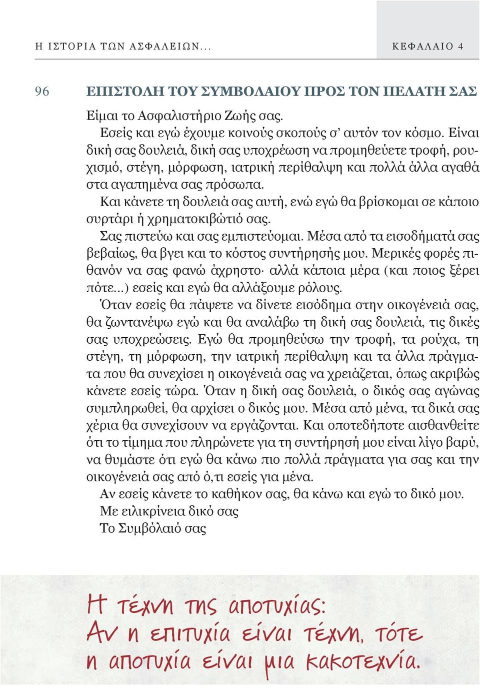 Και κάνετε τη δουλειά σας αυτή, ενώ εγώ θα βρίσκομαι σε κάποιο συρτάρι ή χρηματοκιβώτιό σας. Σας πιστεύω και σας εμπιστεύομαι. Μέσα από τα εισοδήματά σας βεβαίως, θα βγει και το κόστος συντήρησής μου.