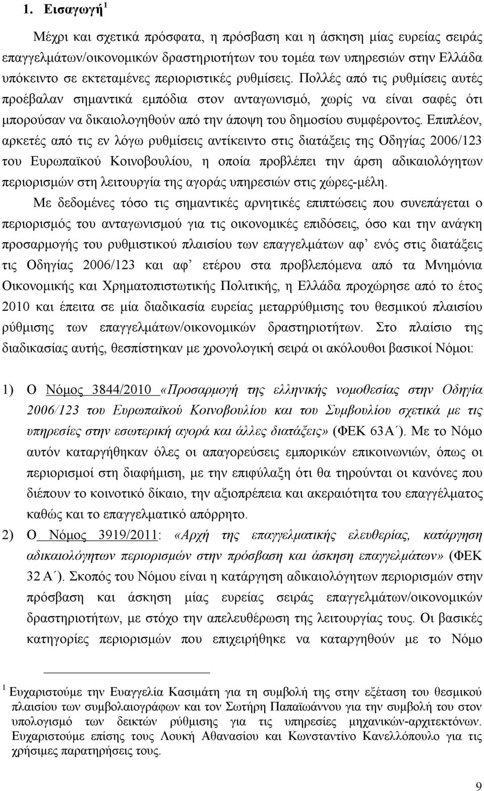 Επιπλέον, αρκετές από τις εν λόγω ρυθμίσεις αντίκειντο στις διατάξεις της Οδηγίας 2006/123 του Ευρωπαϊκού Κοινοβουλίου, η οποία προβλέπει την άρση αδικαιολόγητων περιορισμών στη λειτουργία της αγοράς