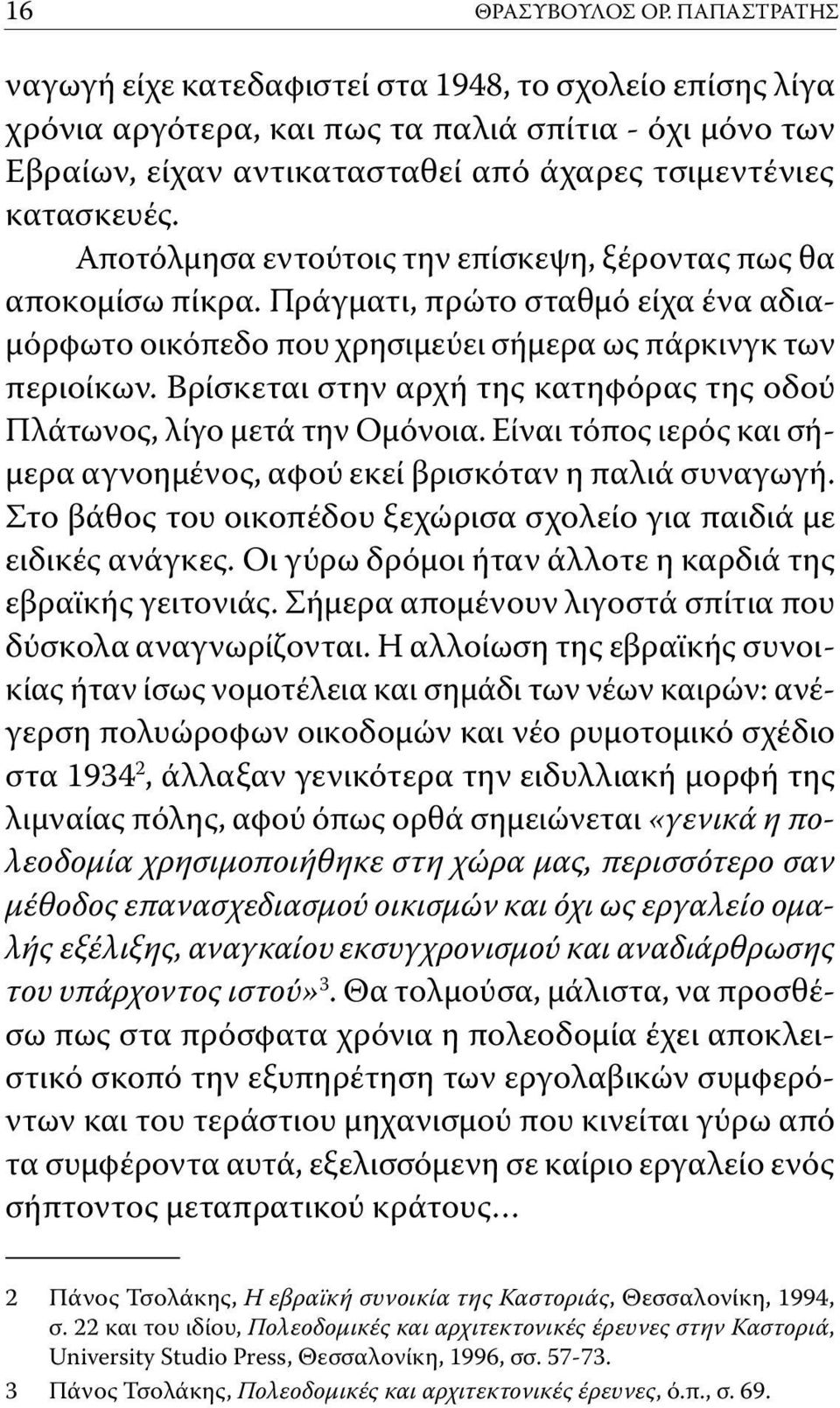 Αποτόλμησα εντούτοις την επίσκεψη, ξέροντας πως θα αποκομίσω πίκρα. Πράγματι, πρώτο σταθμό είχα ένα αδιαμόρφωτο οικόπεδο που χρησιμεύει σήμερα ως πάρκινγκ των περιοίκων.