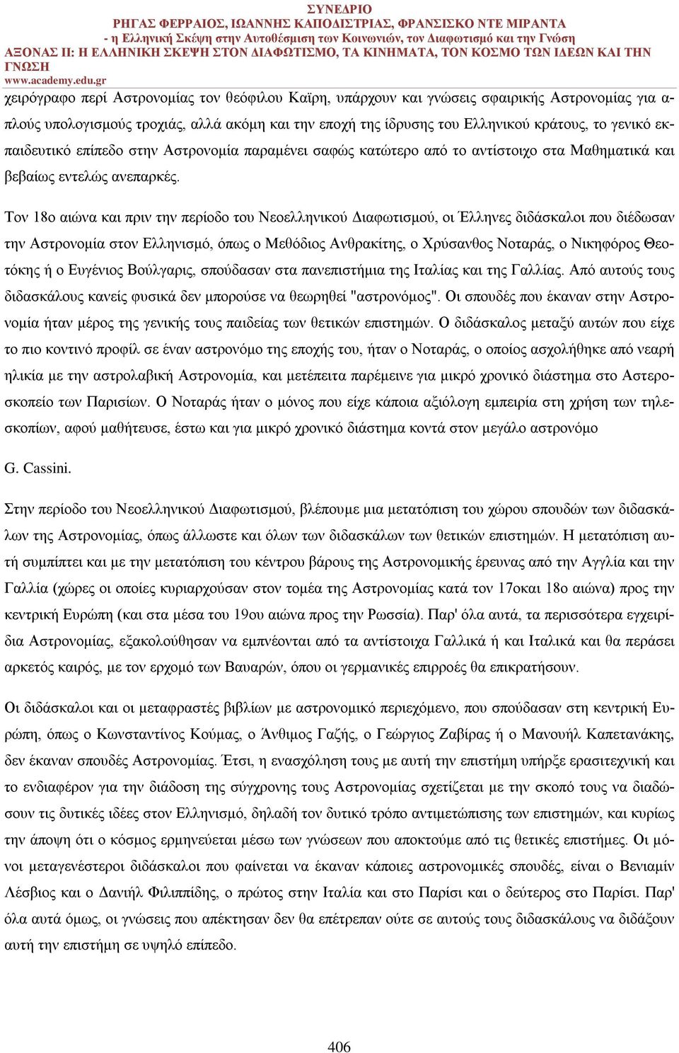 Τον 18ο αιώνα και πριν την περίοδο του Νεοελληνικού Διαφωτισμού, οι Έλληνες διδάσκαλοι που διέδωσαν την Αστρονομία στον Ελληνισμό, όπως ο Μεθόδιος Ανθρακίτης, ο Χρύσανθος Νοταράς, ο Νικηφόρος