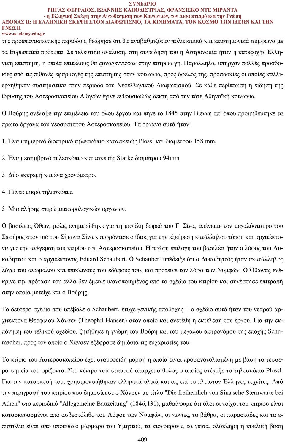 Παράλληλα, υπήρχαν πολλές προσδοκίες από τις πιθανές εφαρμογές της επιστήμης στην κοινωνία, προς όφελός της, προσδοκίες οι οποίες καλλιεργήθηκαν συστηματικά στην περίοδο του Νεοελληνικού Διαφωτισμού.