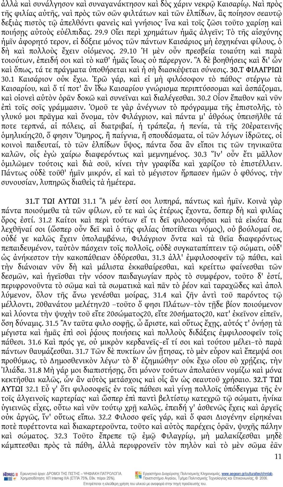 9 Οἴει περὶ χρημάτων ἡμᾶς ἀλγεῖν; Τὸ τῆς αἰσχύνης ἡμῖν ἀφορητό τερον, εἰ δόξειε μόνος τῶν πάντων Καισάριος μὴ ἐσχηκέναι φίλους, ὁ δὴ καὶ πολλοὺς ἔχειν οἰόμενος. 29.