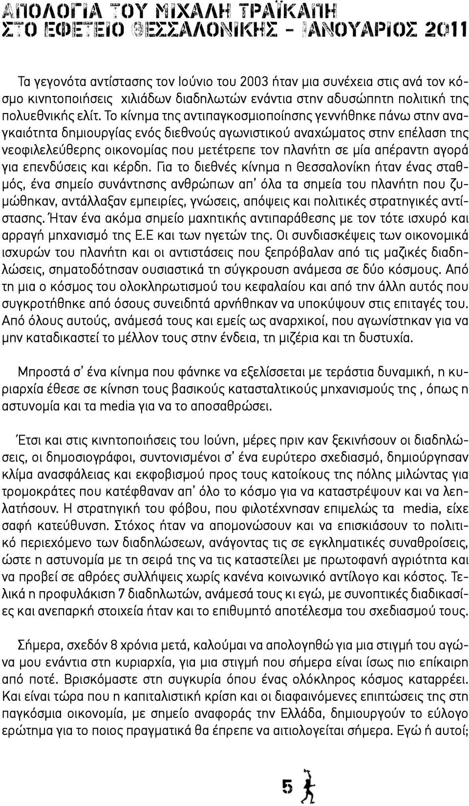 Το κίνημα της αντιπαγκοσμιοποίησης γεννήθηκε πάνω στην αναγκαιότητα δημιουργίας ενός διεθνούς αγωνιστικού αναχώματος στην επέλαση της νεοφιλελεύθερης οικονομίας που μετέτρεπε τον πλανήτη σε μία