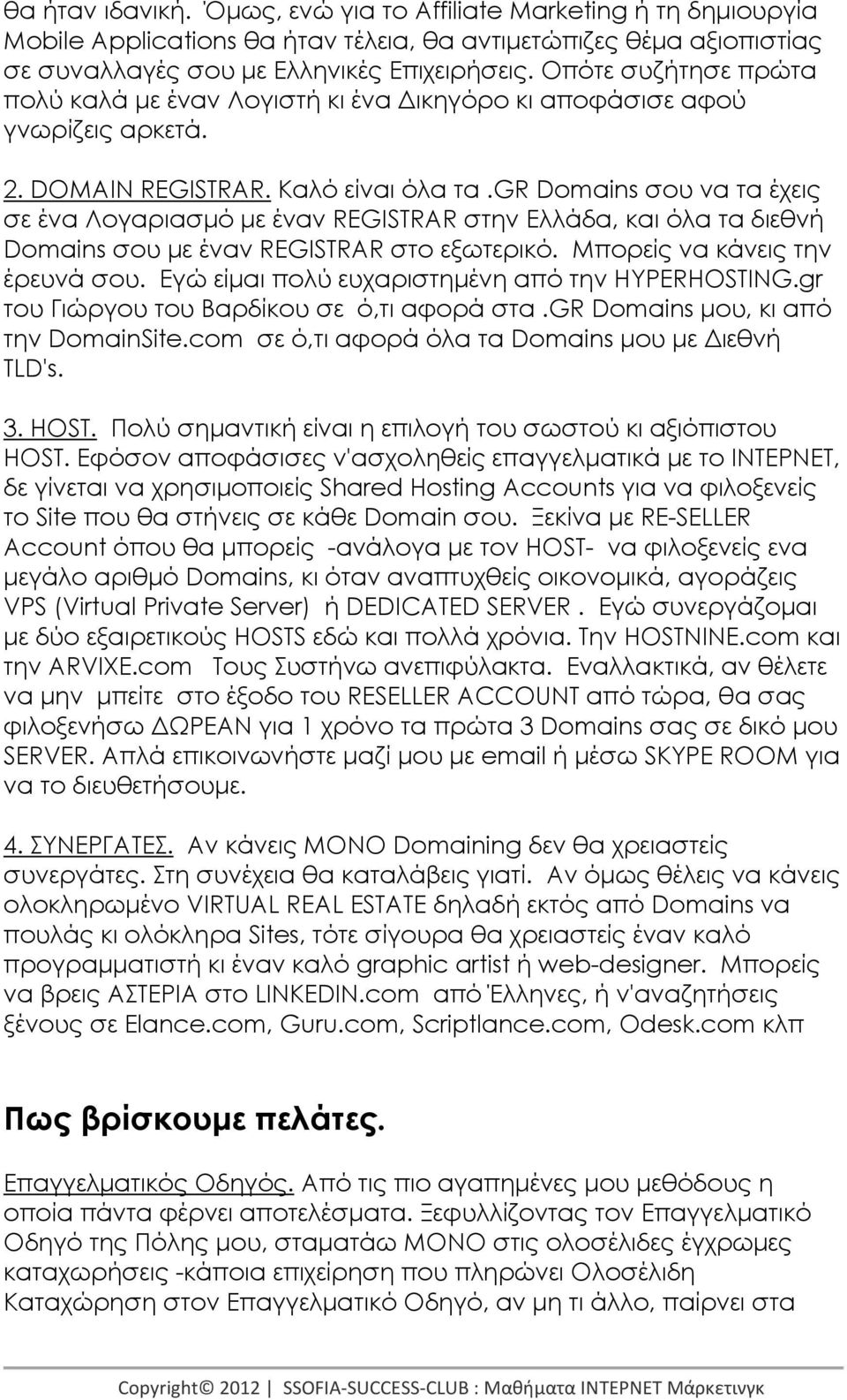 gr Domains σου να τα έχεις σε ένα Λογαριασµό µε έναν REGISTRAR στην Ελλάδα, και όλα τα διεθνή Domains σου µε έναν REGISTRAR στο εξωτερικό. Μπορείς να κάνεις την έρευνά σου.