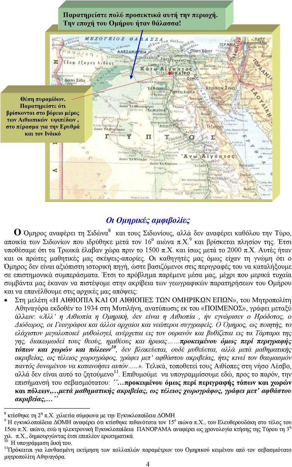 αναφέρει καθόλου την Τύρο, αποικία των Σιδωνίων που ιδρύθηκε µετά τον 16 ο αιώνα π.χ. 9 και βρίσκεται πλησίον της. Έτσι υποθέσαµε ότι τα Τρωικά έλαβαν χώρα πριν το 1500 π.χ. και ίσως µετά το 2000 π.χ. Αυτές ήταν και οι πρώτες µαθητικές µας σκέψεις-απορίες.