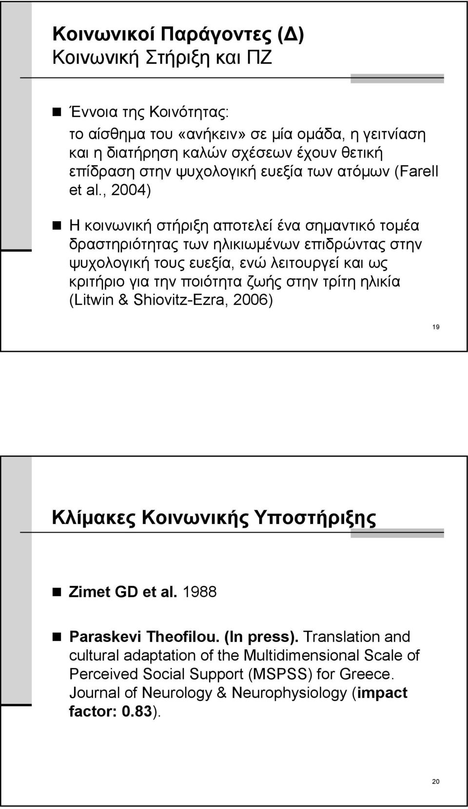 , 2004) Η κοινωνική στήριξη αποτελεί ένα σημαντικό τομέα δραστηριότητας των ηλικιωμένων επιδρώντας στην ψυχολογική τους ευεξία, ενώ λειτουργεί και ως κριτήριο για την ποιότητα ζωής