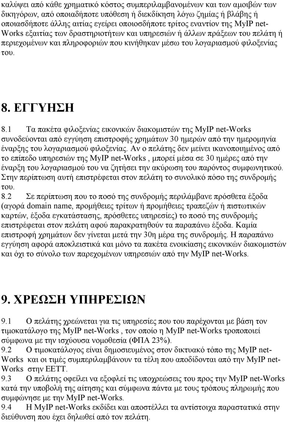 1 Tα πακέτα φιλοξενίας εικονικών διακομιστών της MyIP net-works συνοδεύονται από εγγύηση επιστροφής χρημάτων 30 ημερών από την ημερομηνία έναρξης του λογαριασμού φιλοξενίας.