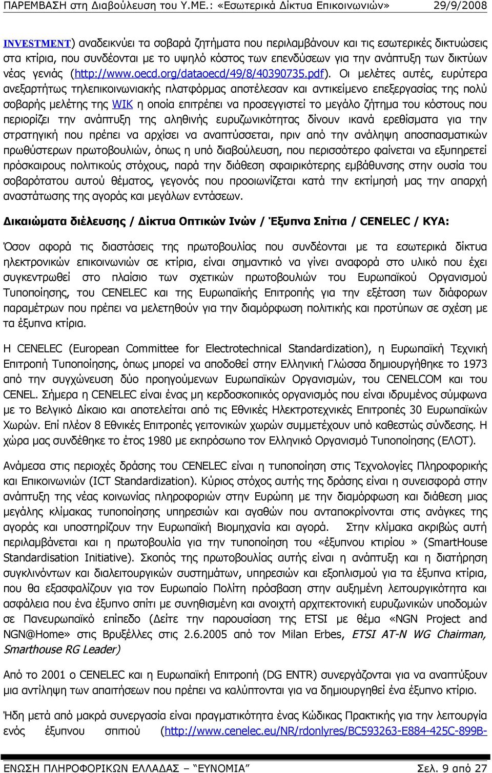 Οι μελέτες αυτές, ευρύτερα ανεξαρτήτως τηλεπικοινωνιακής πλατφόρμας αποτέλεσαν και αντικείμενο επεξεργασίας της πολύ σοβαρής μελέτης της WIK η οποία επιτρέπει να προσεγγιστεί το μεγάλο ζήτημα του