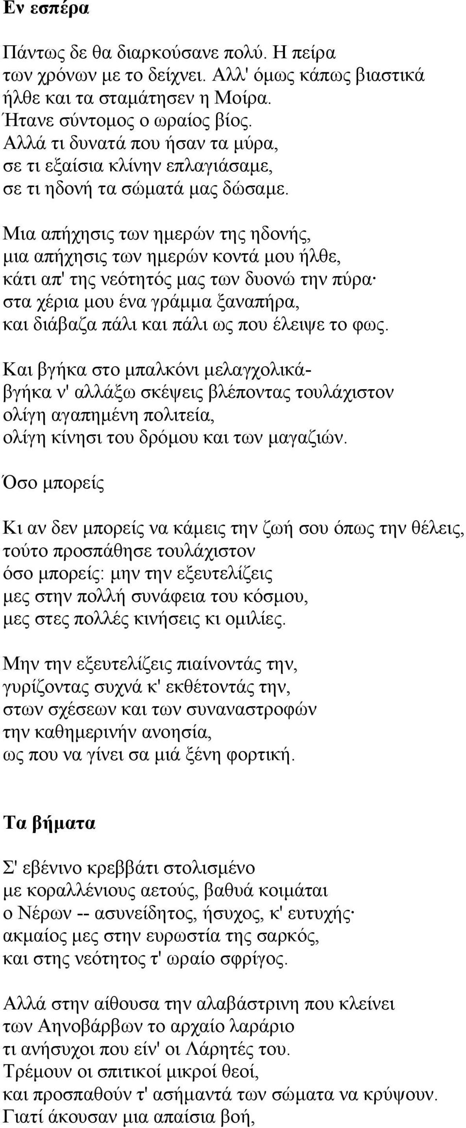 Μια απήχησις των ηµερών της ηδονής, µια απήχησις των ηµερών κοντά µου ήλθε, κάτι απ' της νεότητός µας των δυονώ την πύρα στα χέρια µου ένα γράµµα ξαναπήρα, και διάβαζα πάλι και πάλι ως που έλειψε το