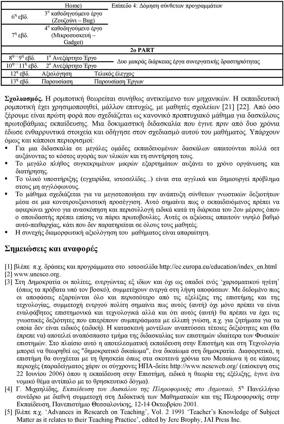 Η ρομποτική θεωρείται συνήθως αντικείμενο των μηχανικών. Η εκπαιδευτική ρομποτική έχει χρησιμοποιηθεί, μάλλον επιτυχώς, με μαθητές σχολείων [21] [22].