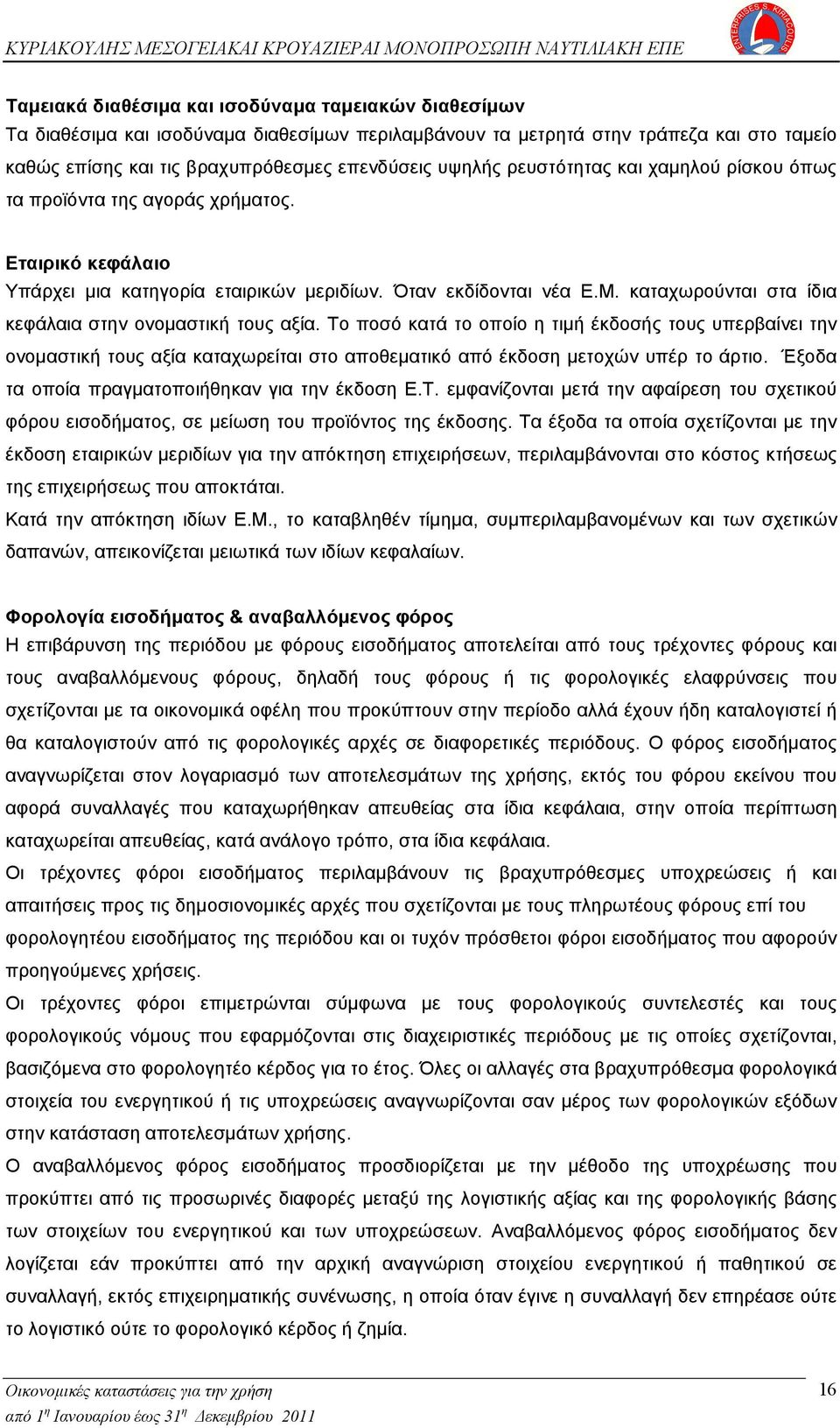 καταχωρούνται στα ίδια κεφάλαια στην ονομαστική τους αξία. Το ποσό κατά το οποίο η τιμή έκδοσής τους υπερβαίνει την ονομαστική τους αξία καταχωρείται στο αποθεματικό από έκδοση μετοχών υπέρ το άρτιο.