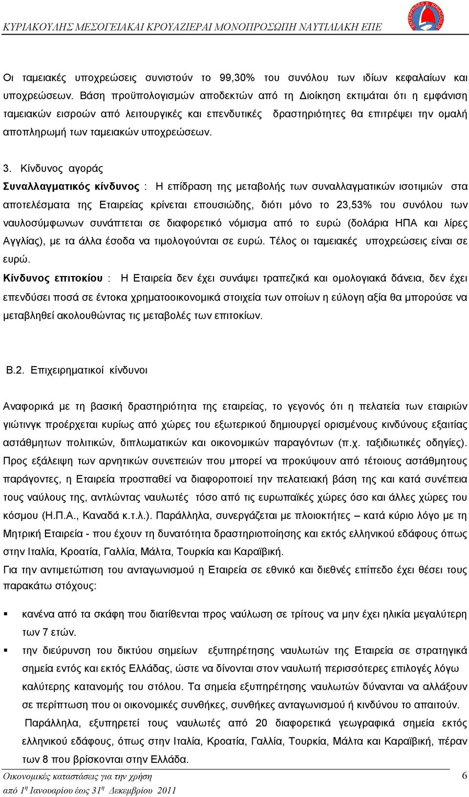 Κίνδυνος αγοράς Συναλλαγματικός κίνδυνος : Η επίδραση της μεταβολής των συναλλαγματικών ισοτιμιών στα αποτελέσματα της Εταιρείας κρίνεται επουσιώδης, διότι μόνο το 23,53% του συνόλου των