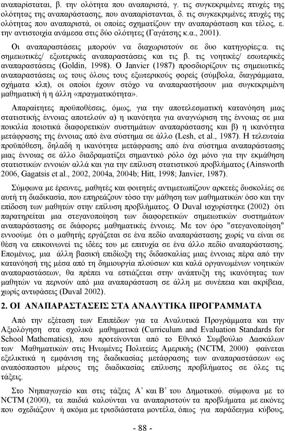 Οι αναπαραστάσεις μπορούν να διαχωριστούν σε δυο κατηγορίες:α. τις σημειωτικές/ εξωτερικές αναπαραστάσεις και τις β. τις νοητικές/ εσωτερικές αναπαραστάσεις (Goldin, 1998).