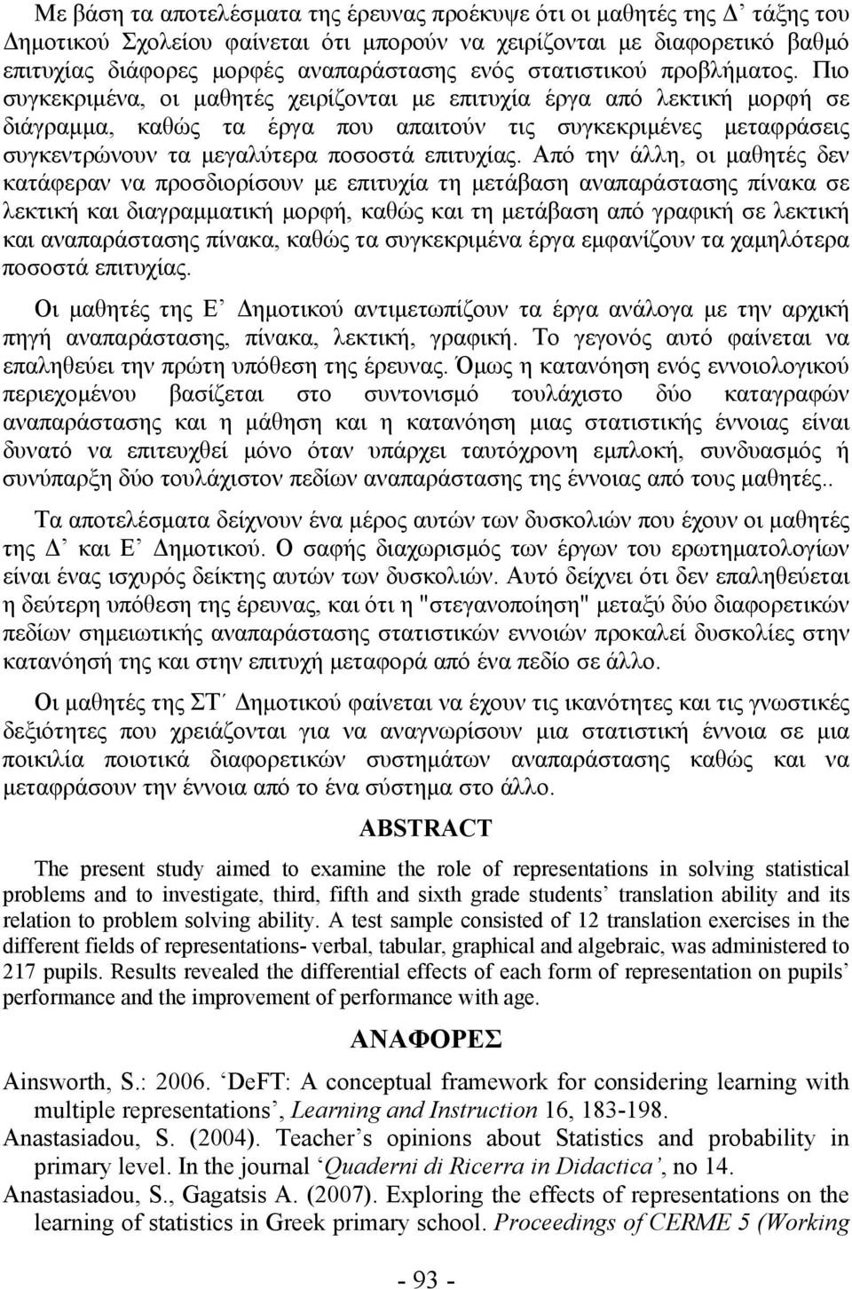 Πιο συγκεκριμένα, οι μαθητές χειρίζονται με επιτυχία έργα από λεκτική μορφή σε διάγραμμα, καθώς τα έργα που απαιτούν τις συγκεκριμένες μεταφράσεις συγκεντρώνουν τα μεγαλύτερα ποσοστά επιτυχίας.