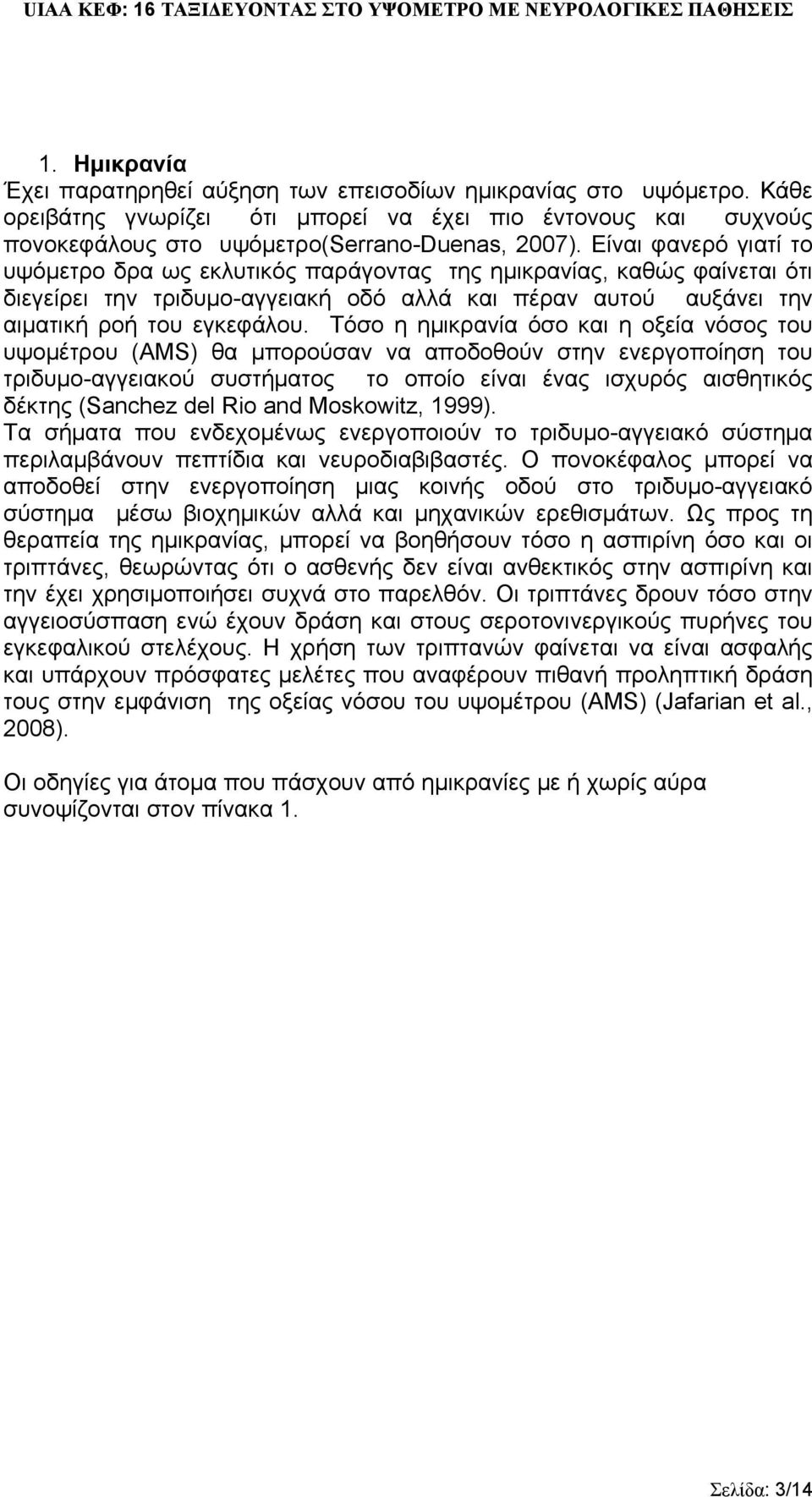 Τόσο η ημικρανία όσο και η οξεία νόσος του υψομέτρου (AMS) θα μπορούσαν να αποδοθούν στην ενεργοποίηση του τριδυμο-αγγειακού συστήματος το οποίο είναι ένας ισχυρός αισθητικός δέκτης (Sanchez del Rio