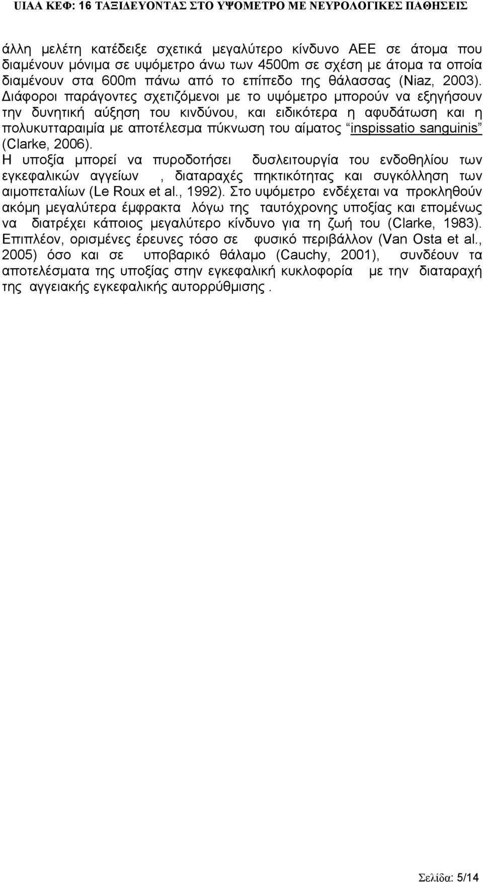 ιάφοροι παράγοντες σχετιζόμενοι με το υψόμετρο μπορούν να εξηγήσουν την δυνητική αύξηση του κινδύνου, και ειδικότερα η αφυδάτωση και η πολυκυτταραιμία με αποτέλεσμα πύκνωση του αίματος inspissatio