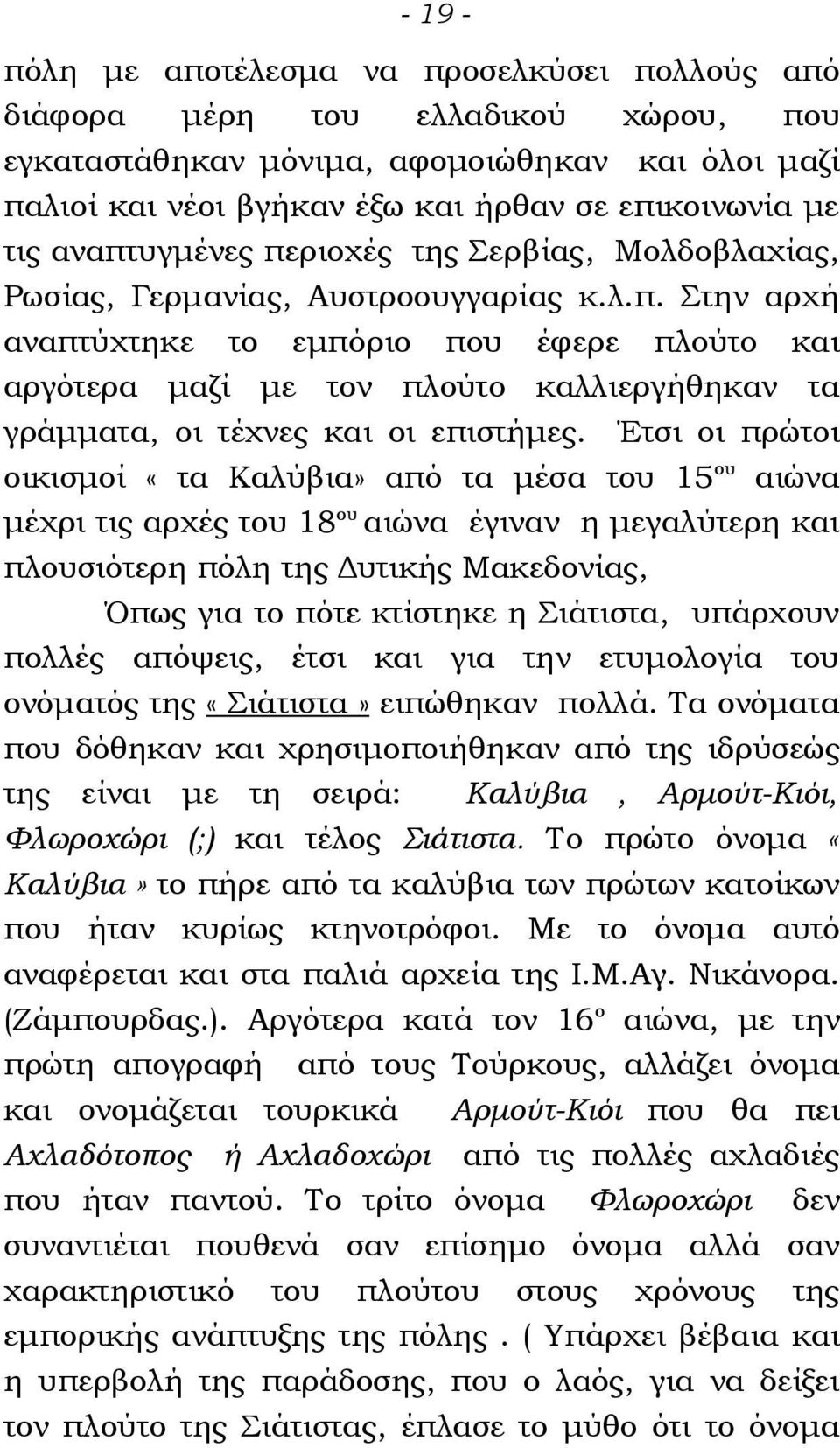 Έτσι οι πρώτοι οικισμοί «τα Καλύβια» από τα μέσα του 15 ου αιώνα μέχρι τις αρχές του 18 ου αιώνα έγιναν η μεγαλύτερη και πλουσιότερη πόλη της Δυτικής Μακεδονίας, Όπως για το πότε κτίστηκε η Σιάτιστα,