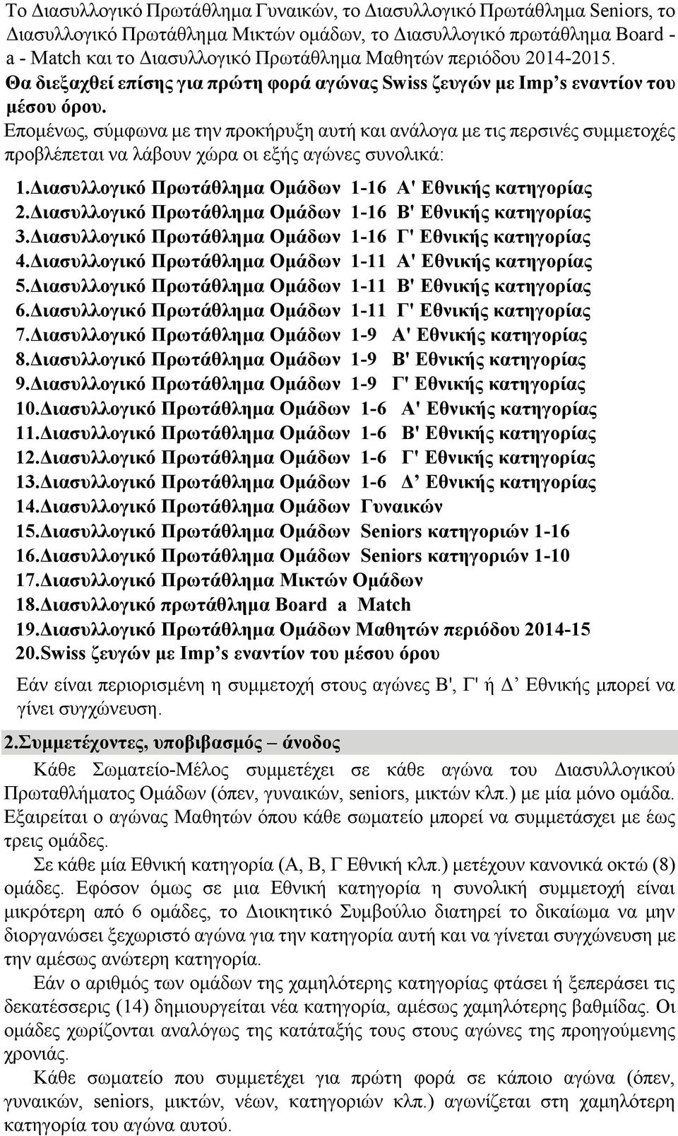 Επομένως, σύμφωνα με την προκήρυξη αυτή και ανάλογα με τις περσινές συμμετοχές προβλέπεται να λάβουν χώρα οι εξής αγώνες συνολικά: 1.Διασυλλογικό Πρωτάθλημα Ομάδων 1-16 Α' ς κατηγορίας 2.