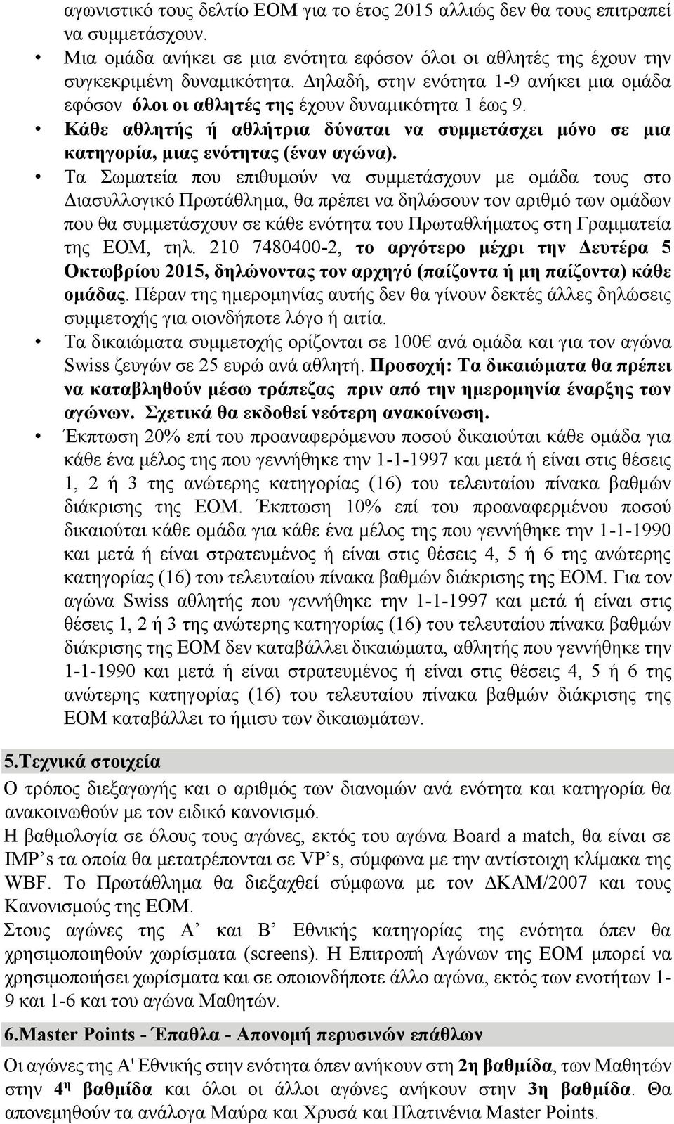 Τα Σωματεία που επιθυμούν να συμμετάσχουν με ομάδα τους στο Διασυλλογικό Πρωτάθλημα, θα πρέπει να δηλώσουν τον αριθμό των ομάδων που θα συμμετάσχουν σε κάθε ενότητα του Πρωταθλήματος στη Γραμματεία