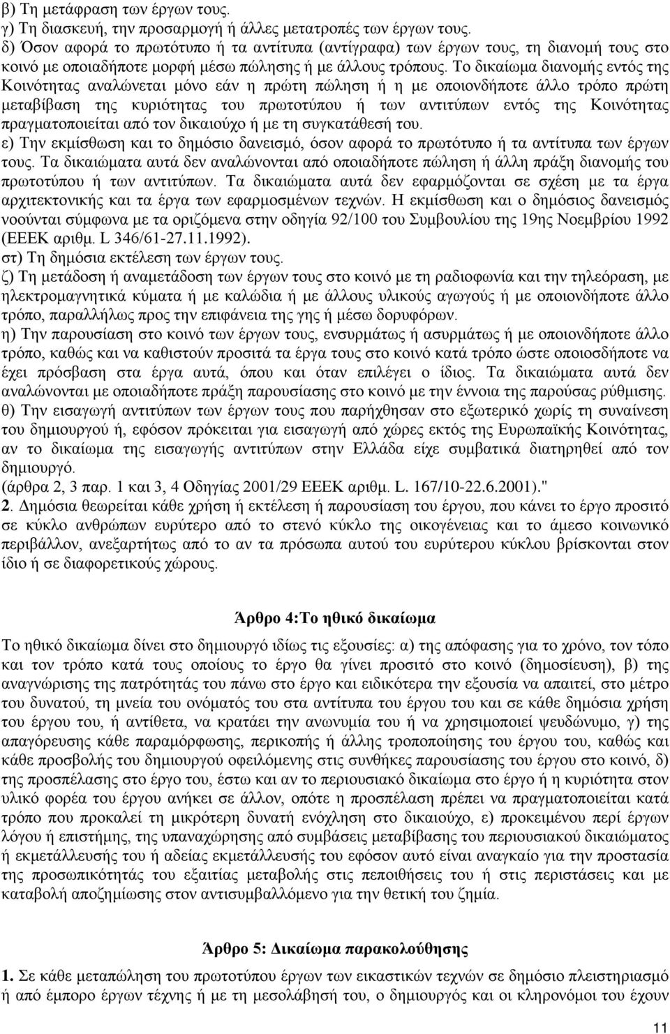 Το δικαίωμα διανομής εντός της Κοινότητας αναλώνεται μόνο εάν η πρώτη πώληση ή η με οποιονδήποτε άλλο τρόπο πρώτη μεταβίβαση της κυριότητας του πρωτοτύπου ή των αντιτύπων εντός της Κοινότητας