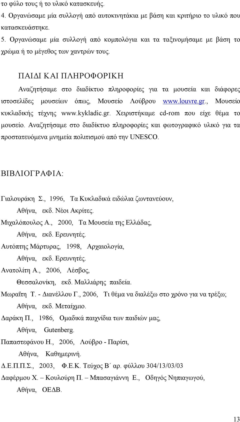 ΠΑΙΔΙ ΚΑΙ ΠΛΗΡΟΦΟΡΙΚΗ Αναζητήσαμε στο διαδίκτυο πληροφορίες για τα μουσεία και διάφορες ιστοσελίδες μουσείων όπως, Μουσείο Λούβρου www.louvre.gr., Μουσείο κυκλαδικής τέχνης www.kykladic.gr. Χειριστήκαμε cd rom που είχε θέμα το μουσείο.