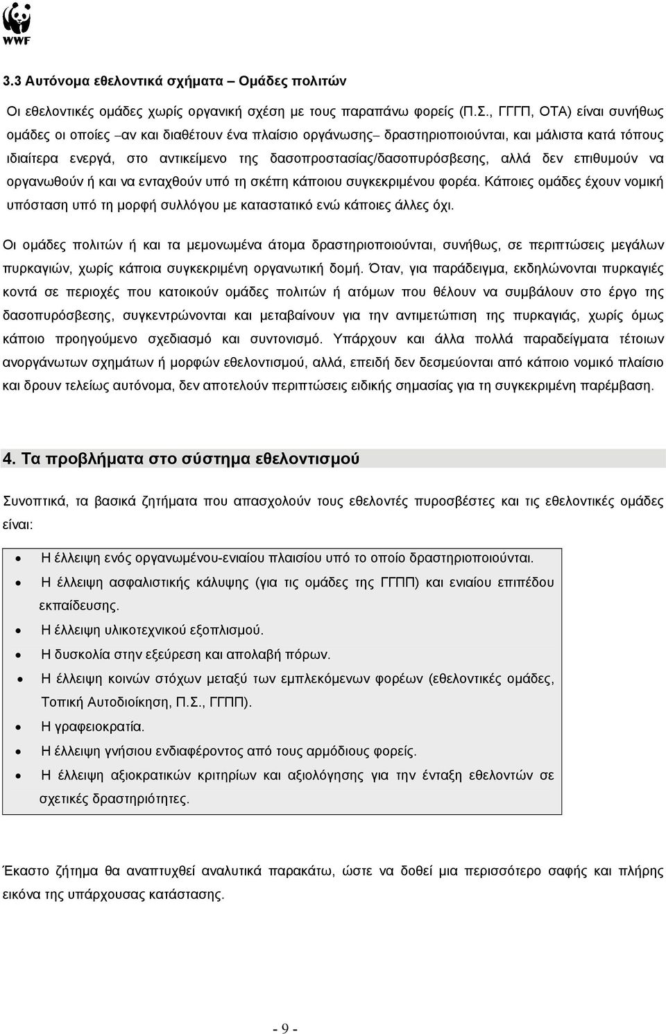 αλλά δεν επιθυμούν να οργανωθούν ή και να ενταχθούν υπό τη σκέπη κάποιου συγκεκριμένου φορέα. Κάποιες ομάδες έχουν νομική υπόσταση υπό τη μορφή συλλόγου με καταστατικό ενώ κάποιες άλλες όχι.