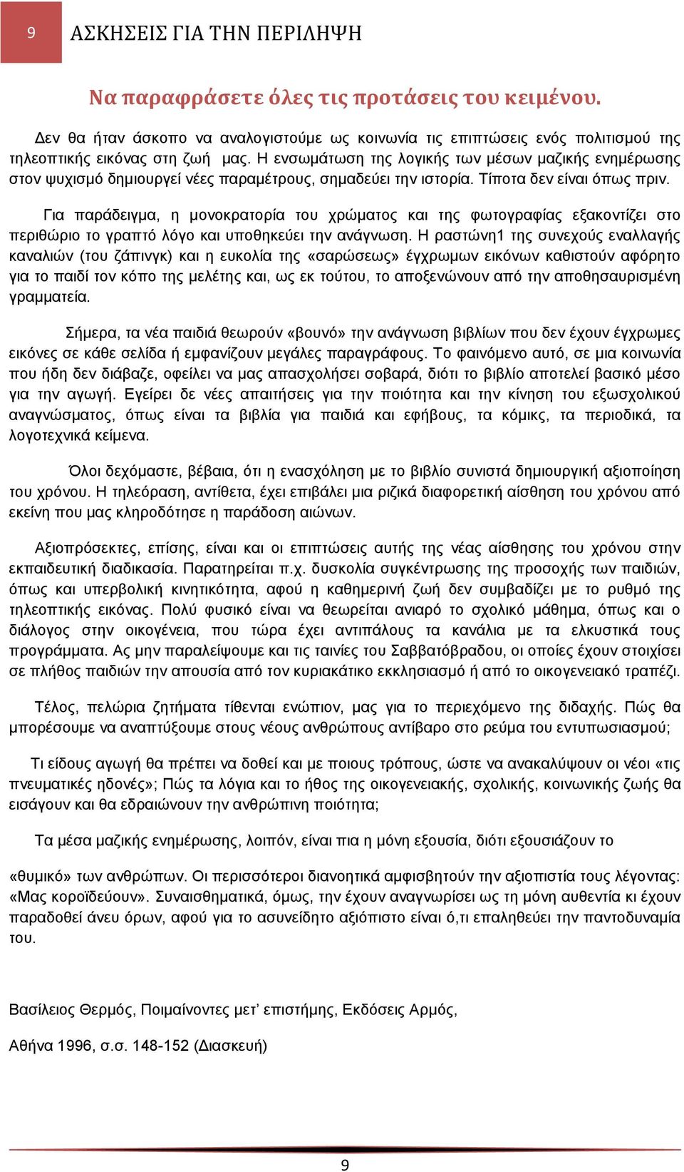 Για παράδειγμα, η μονοκρατορία του χρώματος και της φωτογραφίας εξακοντίζει στο περιθώριο το γραπτό λόγο και υποθηκεύει την ανάγνωση.