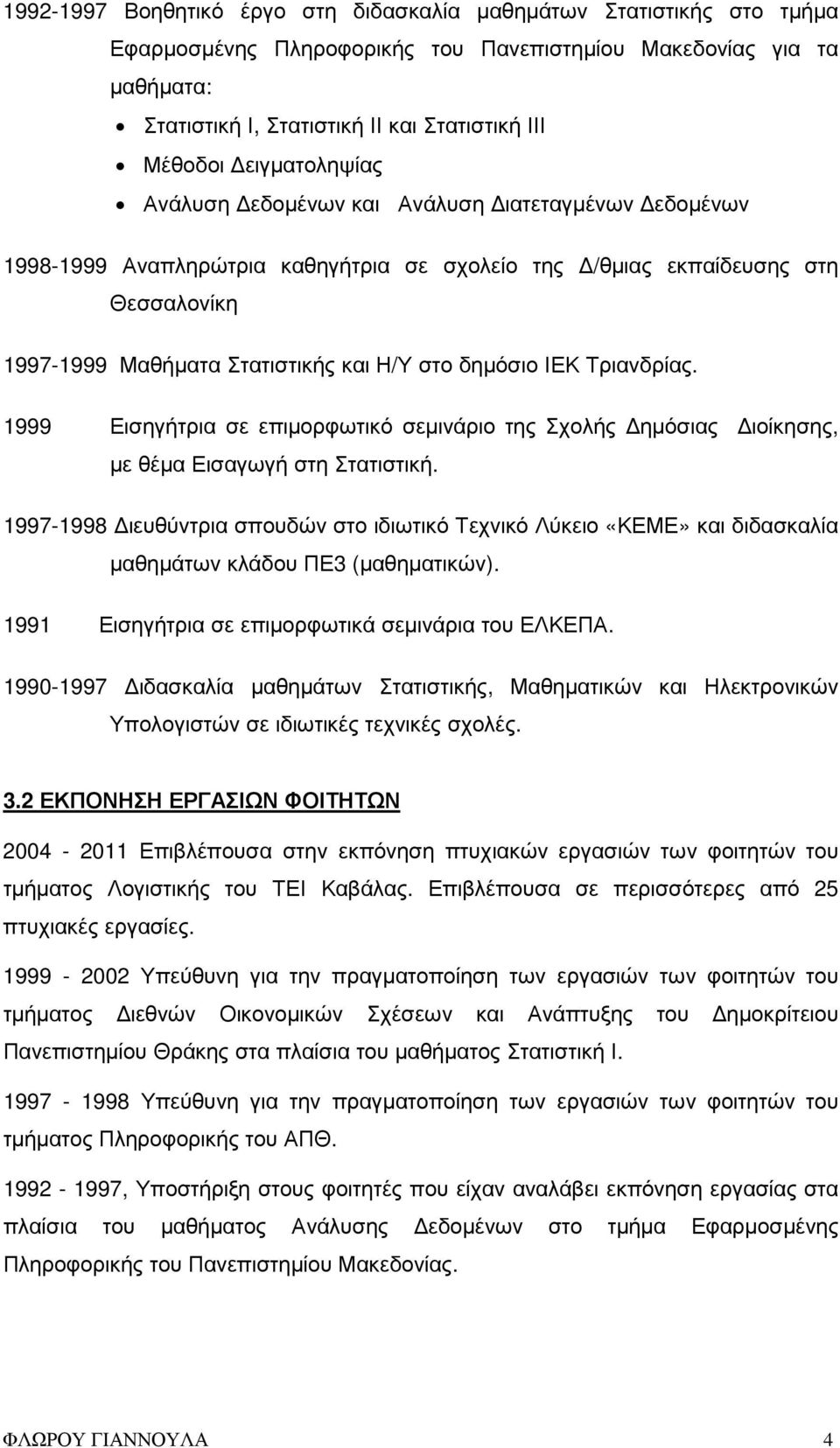 ΙΕΚ Τριανδρίας. 1999 Εισηγήτρια σε επιµορφωτικό σεµινάριο της Σχολής ηµόσιας ιοίκησης, µε θέµα Εισαγωγή στη Στατιστική.