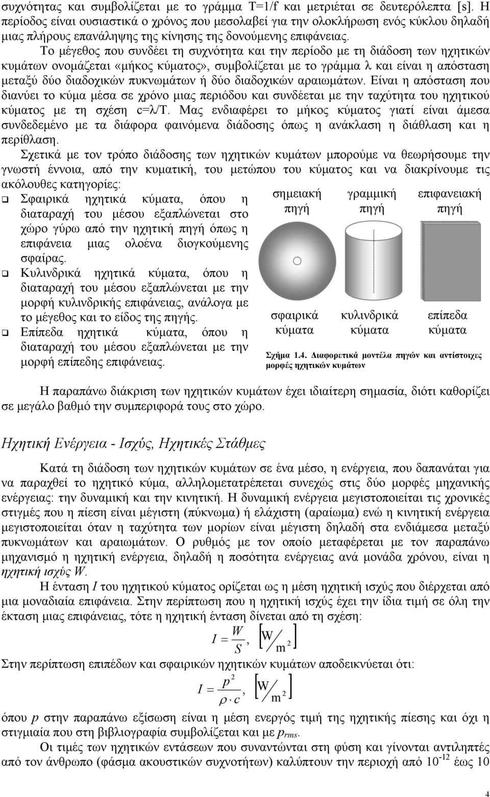 Το µέγεθος που συνδέει τη συχνότητα και την περίοδο µε τη διάδοση των ηχητικών κυµάτων ονοµάζεται «µήκος κύµατος», συµβολίζεται µε το γράµµα λ και είναι η απόσταση µεταξύ δύο διαδοχικών πυκνωµάτων ή