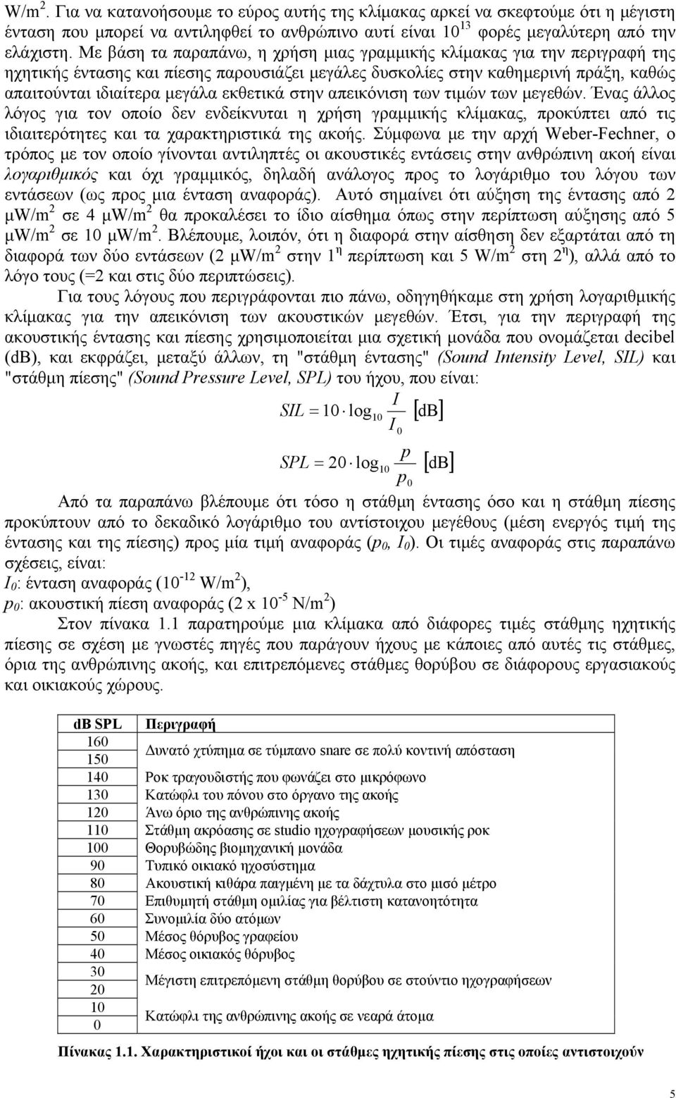 στην απεικόνιση των τιµών των µεγεθών. Ένας άλλος λόγος για τον οποίο δεν ενδείκνυται η χρήση γραµµικής κλίµακας, προκύπτει από τις ιδιαιτερότητες και τα χαρακτηριστικά της ακοής.