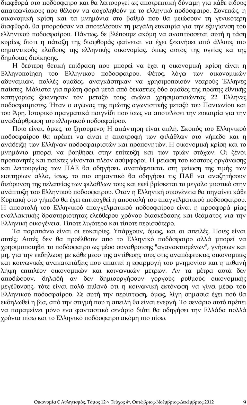 Πάντως, δε βλέπουμε ακόμη να αναπτύσσεται αυτή η τάση κυρίως διότι η πάταξη της διαφθοράς φαίνεται να έχει ξεκινήσει από άλλους πιο σημαντικούς κλάδους της ελληνικής οικονομίας, όπως αυτός της υγείας