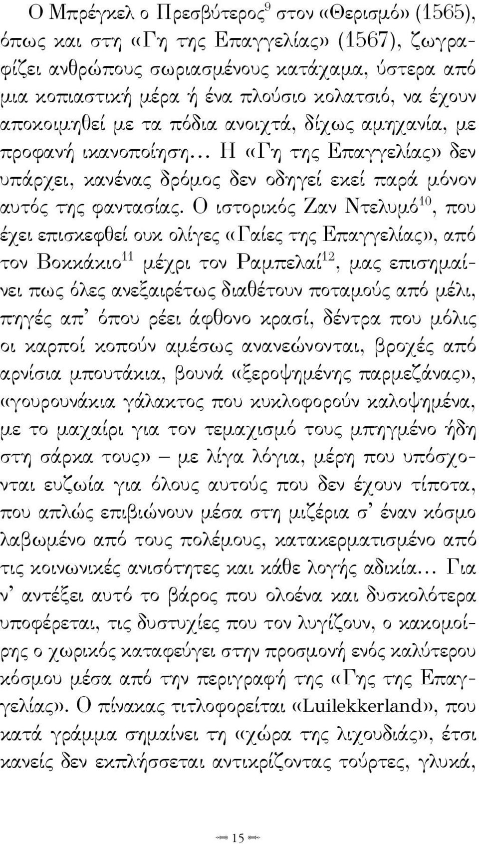 Ο ιστορικός Ζαν Ντελυμό 10, που έχει επισκεφθεί ουκ ολίγες «Γαίες της Επαγγελίας», από τον Βοκκάκιο 11 μέχρι τον Ραμπελαί 12, μας επισημαίνει πως όλες ανεξαιρέτως διαθέτουν ποταμούς από μέλι, πηγές