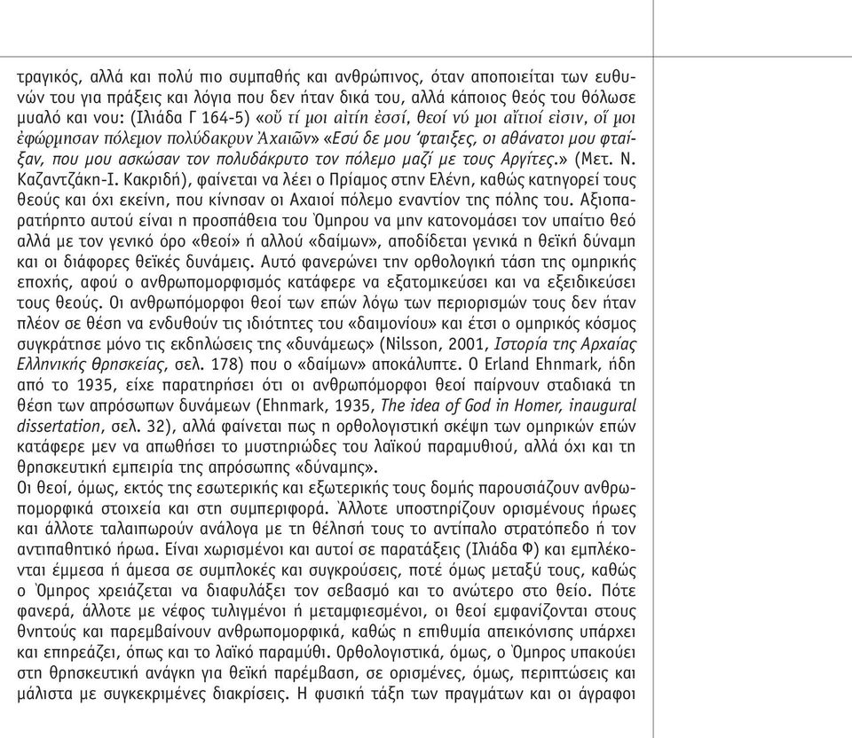 » (Μετ. Ν. Καζαντζάκη-Ι. Κακριδή), φαίνεται να λέει ο Πρίαµος στην Ελένη, καθώς κατηγορεί τους θεούς και όχι εκείνη, που κίνησαν οι Αχαιοί πόλεµο εναντίον της πόλης του.