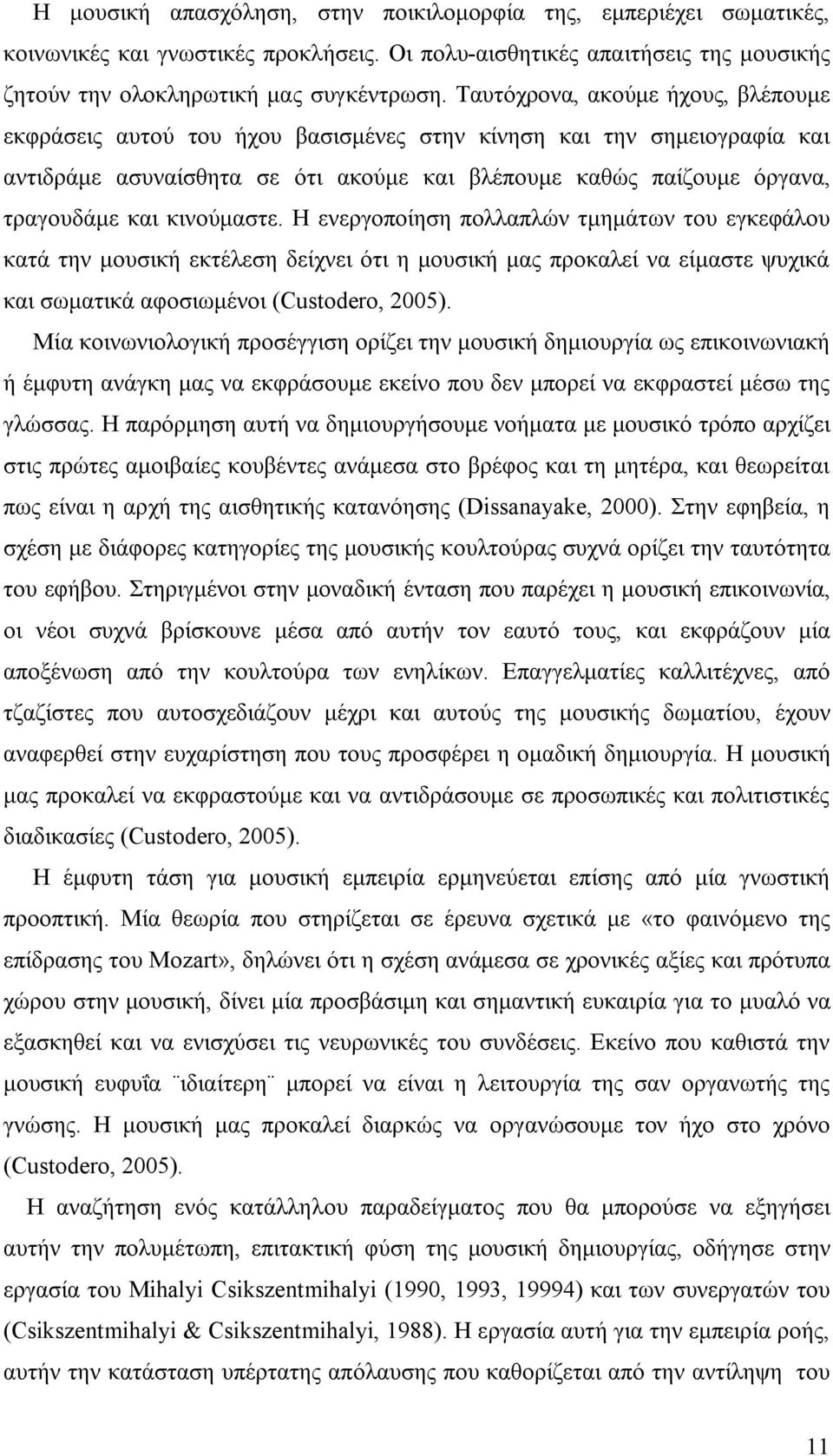 κινούμαστε. Η ενεργοποίηση πολλαπλών τμημάτων του εγκεφάλου κατά την μουσική εκτέλεση δείχνει ότι η μουσική μας προκαλεί να είμαστε ψυχικά και σωματικά αφοσιωμένοι (Custodero, 2005).