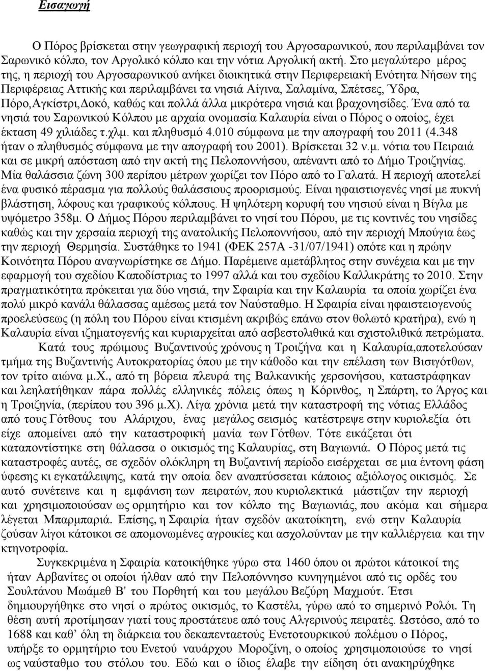 Πόρο,Αγκίστρι,Δοκό, καθώς και πολλά άλλα μικρότερα νησιά και βραχονησίδες. Ένα από τα νησιά του Σαρωνικού Κόλπου με αρχαία ονομασία Καλαυρία είναι ο Πόρος ο οποίος, έχει έκταση 49 χιλιάδες τ.χλμ.