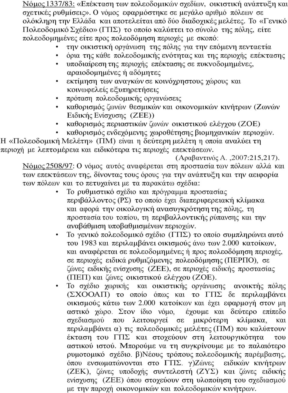 Το «Γενικό Πολεοδομικό Σχέδιο» (ΓΠΣ) το οποίο καλύπτει το σύνολο της πόλης, είτε πολεοδομημένες είτε προς πολεοδόμηση περιοχές με σκοπό: την οικιστική οργάνωση της πόλης για την επόμενη πενταετία