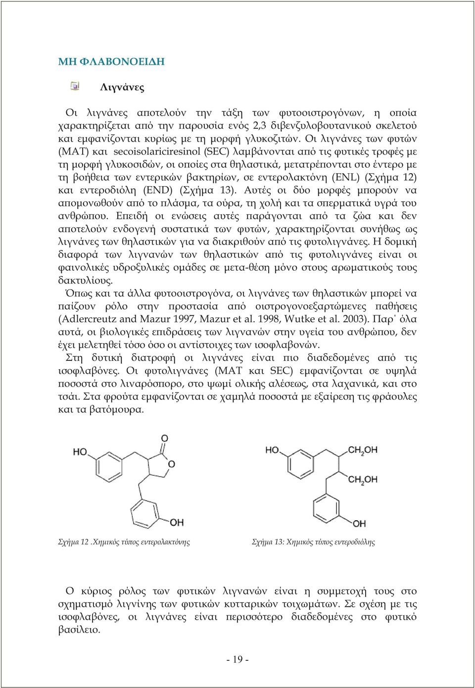 Οι λιγνάνες των φυτών (ΜΑΤ) και secoisolariciresinol (SEC) λαμβάνονται από τις φυτικές τροφές με τη μορφή γλυκοσιδών, οι οποίες στα θηλαστικά, μετατρέπονται στο έντερο με τη βοήθεια των εντερικών