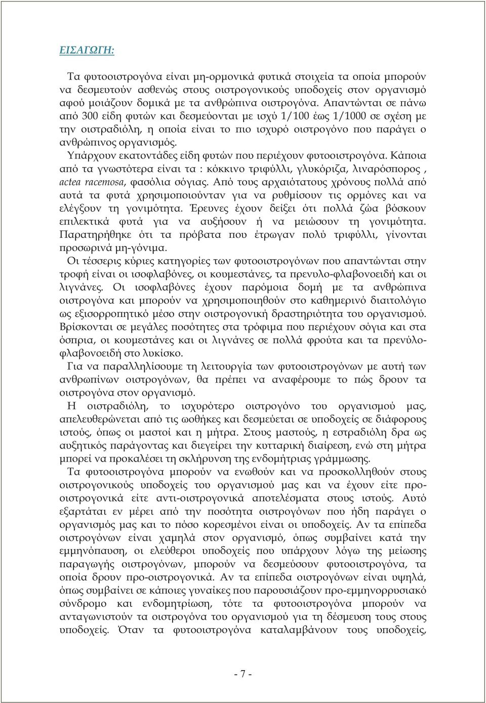 Υπάρχουν εκατοντάδες είδη φυτών που περιέχουν φυτοοιστρογόνα. Κάποια από τα γνωστότερα είναι τα : κόκκινο τριφύλλι, γλυκόριζα, λιναρόσπορος, actea racemosa, φασόλια σόγιας.