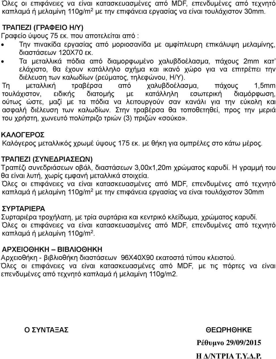 Τα μεταλλικά πόδια από διαμορφωμένο χαλυβδοέλασμα, πάχους 2mm κατ ελάχιστο, θα έχουν κατάλληλο σχήμα και ικανό χώρο για να επιτρέπει την διέλευση των καλωδίων (ρεύματος, τηλεφώνου, Η/Υ).