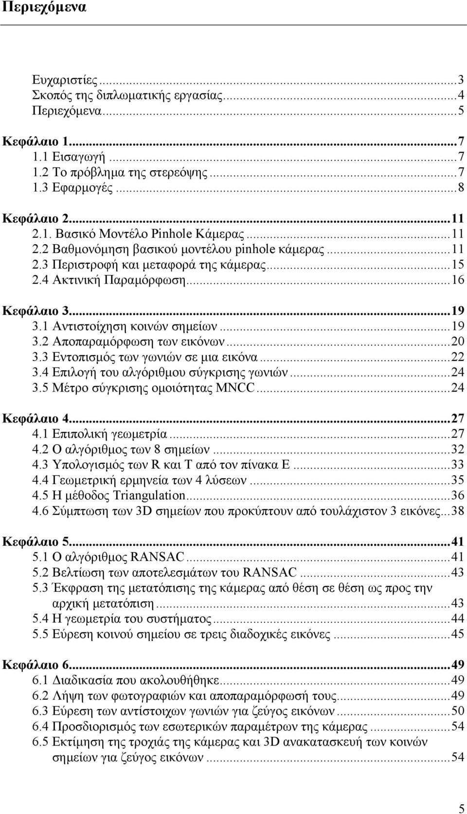 ..20 3.3 Εντοπισμός των γωνιών σε μια εικόνα...22 3.4 Επιλογή του αλγόριθμου σύγκρισης γωνιών...24 3.5 Μέτρο σύγκρισης ομοιότητας MNCC...24 Κεφάλαιο 4...27 4.1 Επιπολική γεωμετρία...27 4.2 Ο αλγόριθμος των 8 σημείων.