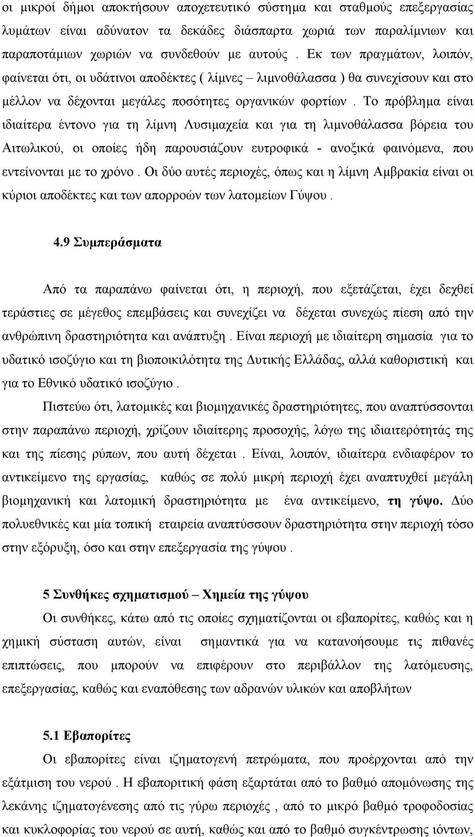 Το πρόβληµα είναι ιδιαίτερα έντονο για τη λίµνη Λυσιµαχεία και για τη λιµνοθάλασσα βόρεια του Αιτωλικού, οι οποίες ήδη παρουσιάζουν ευτροφικά - ανοξικά φαινόµενα, που εντείνονται µε το χρόνο.